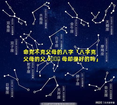 命克不克父母的八字「八字克父母的父 🐎 母却很好的吗」